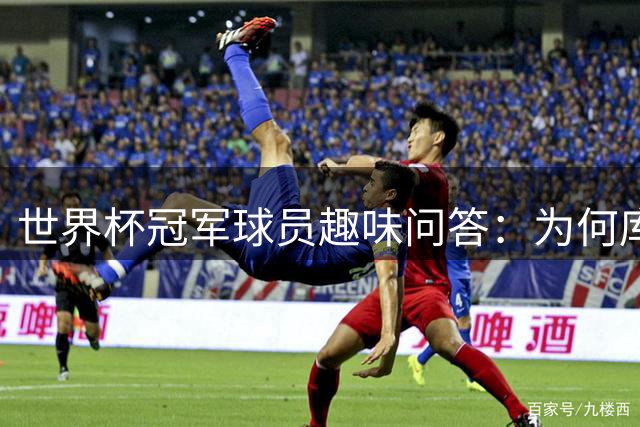 世界杯冠军球员趣味问答：为何库库雷利亚成队友最想"切磋"对象？