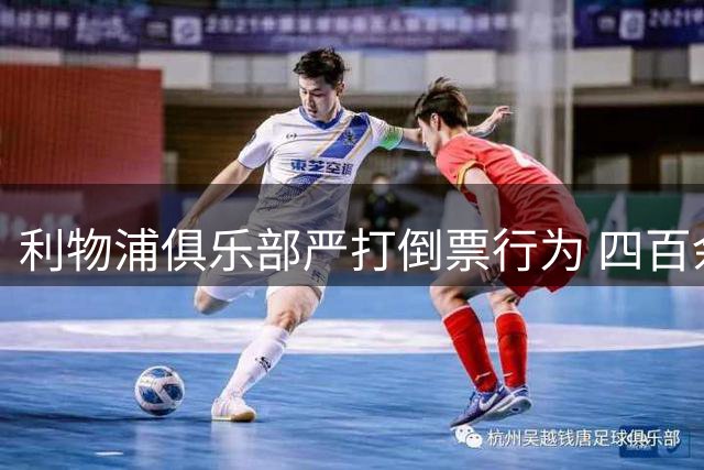 利物浦俱乐部严打倒票行为 四百余人遭终身禁止观赛处罚