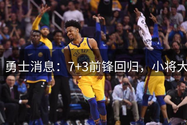 勇士消息：7+3前锋回归，小将大获认可，季前赛赛程出炉