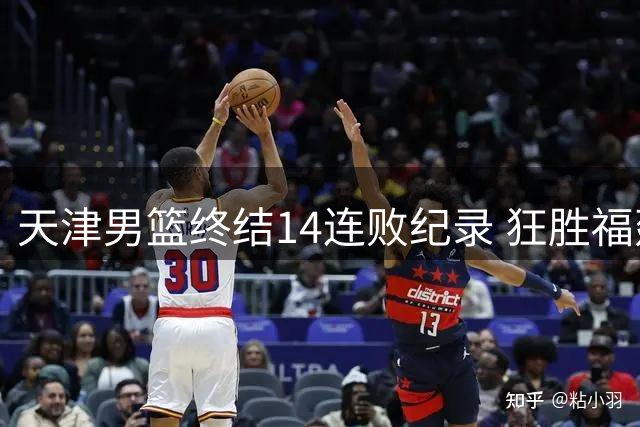天津男篮终结14连败纪录 狂胜福建创赛季最大分差