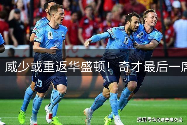 威少或重返华盛顿！奇才最后一席瞄准控卫补强 四巨头雏形浮现
