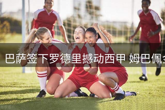 巴萨签下罗德里撼动西甲 姆巴佩金球前景黯淡