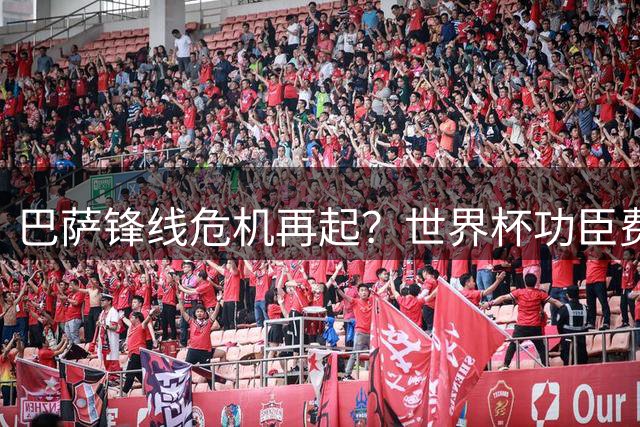 巴萨锋线危机再起？世界杯功臣费兰暗示离队条件