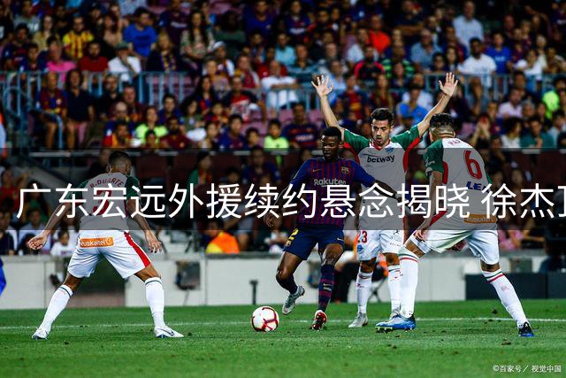 广东宏远外援续约悬念揭晓 徐杰顶薪在望周鹏或迎双重身份