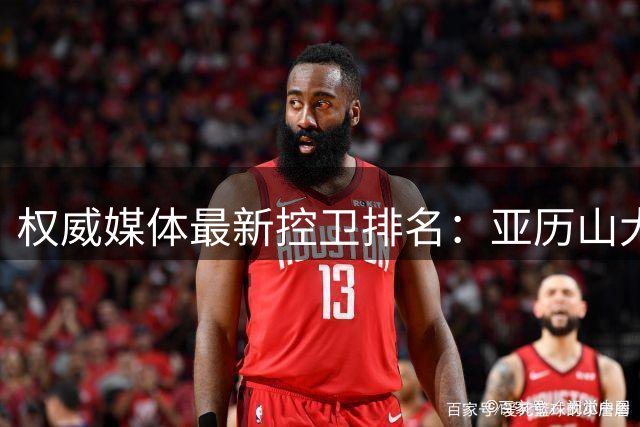 权威媒体最新控卫排名：亚历山大登顶，东契奇次席