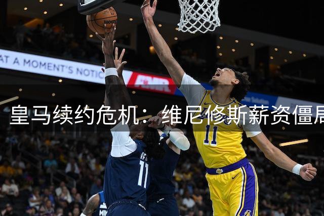 皇马续约危机：维尼修斯薪资僵局背后暗藏更衣室权力博弈