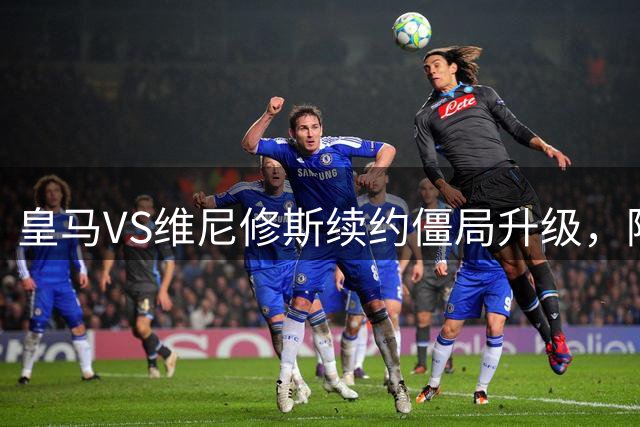 皇马VS维尼修斯续约僵局升级，阿森纳虎视眈眈伺机而动