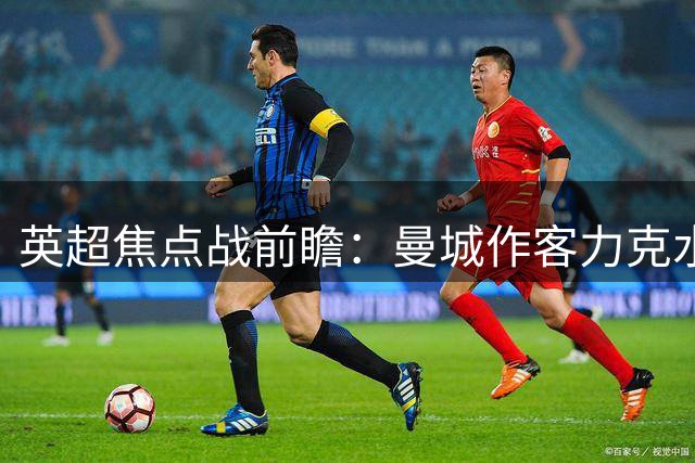 英超焦点战前瞻：曼城作客力克水晶宫