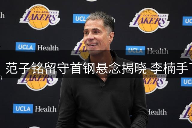 范子铭留守首钢悬念揭晓 李楠手下能否重焕第三春？