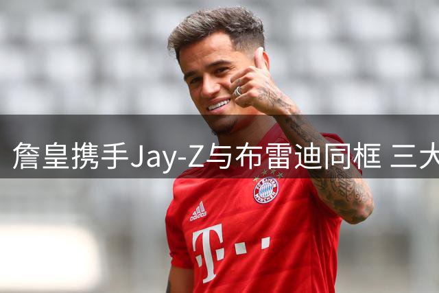 詹皇携手Jay-Z与布雷迪同框 三大领域传奇梦幻联动