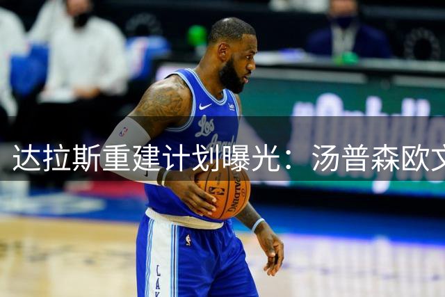 达拉斯重建计划曝光：汤普森欧文或离队 独行侠全力押宝新星
