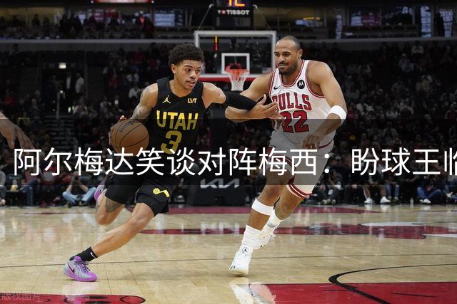 阿尔梅达笑谈对阵梅西：盼球王临时"休假" 蒙特雷或有机可乘